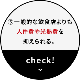 一般的な飲食店よりも人件費や光熱費を抑えられる。