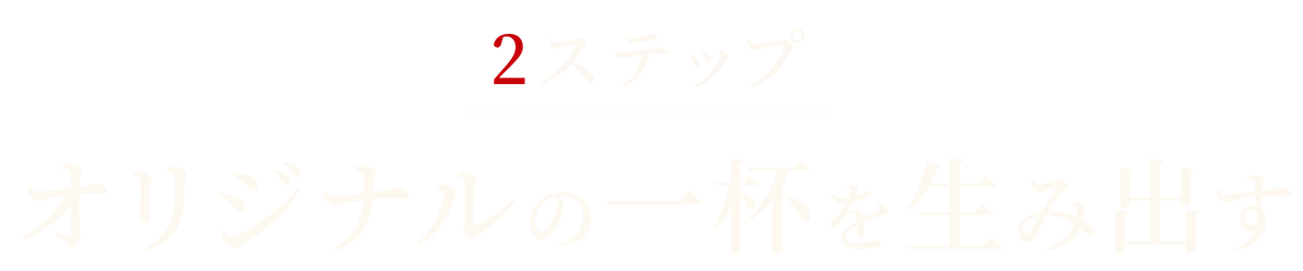 オリジナルの一杯を生み出す2ステップ